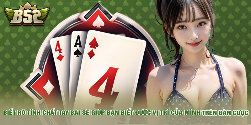 Biết rõ tính chất tay bài sẽ giúp bạn biết được vị trí của mình trên bàn cược