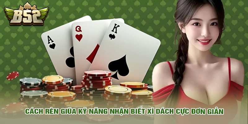 Cách rèn giũa kỹ năng nhận biết xì dách cực đơn giản