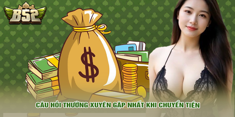 Câu hỏi thường xuyên gặp nhất khi chuyển tiền