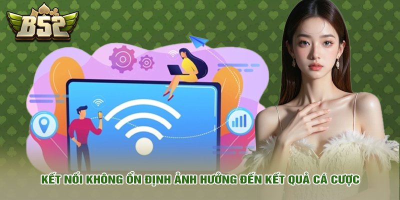 Kết nối không ổn định ảnh hưởng đến kết quả cá cược