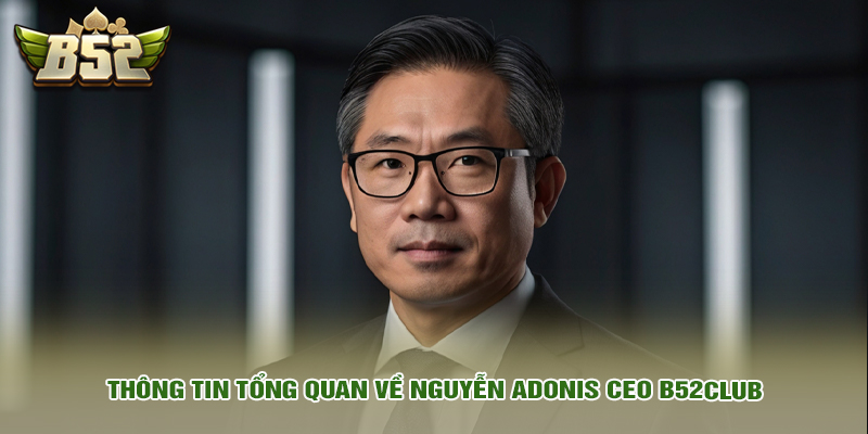 Thông tin tổng quan về Nguyễn Adonis CEO B52club