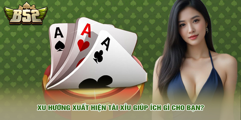 Xu hướng xuất hiện tài xỉu giúp ích gì cho bạn?